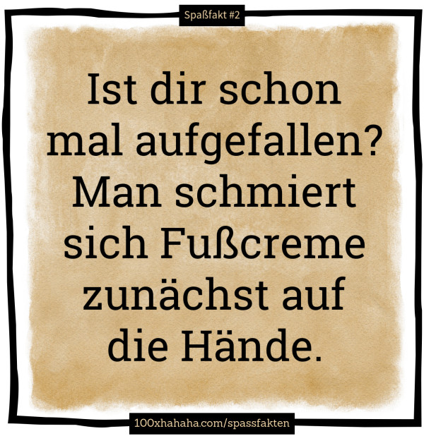 Ist dir schon mal aufgefallen? Man schmiert sich Fusscreme zunaechst auf die Haende