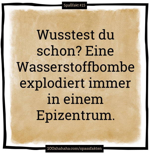 Wusstest du schon? Eine Wasserstoffbombe explodiert immer in einem Epizentrum.