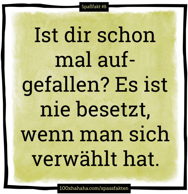 Ist dir schon mal aufgefallen? Es ist nie besetzt, wenn man sich verwaehlt hat