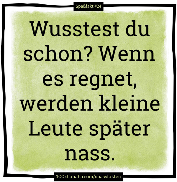 Wusstest du schon? Wenn es regnet, werden kleine Leute spaeter nass.
