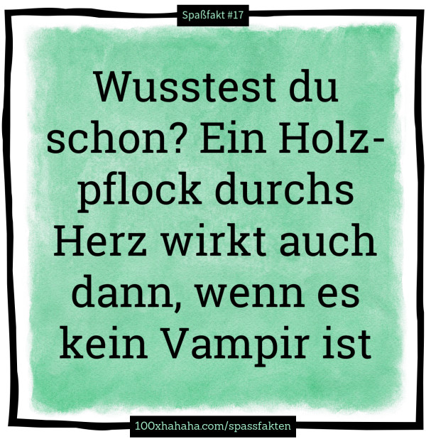Wusstest du schon? Ein Holzpflock durchs Herz wirkt auch dann, wenn es kein Vampir ist