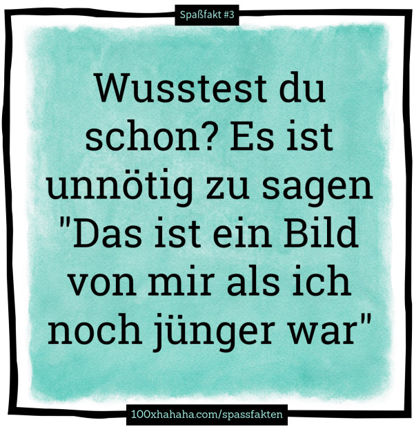 Wusstest du schon? Es ist unnoetig zu sagen "Das ist ein Bild von mir als ich noch juenger war"