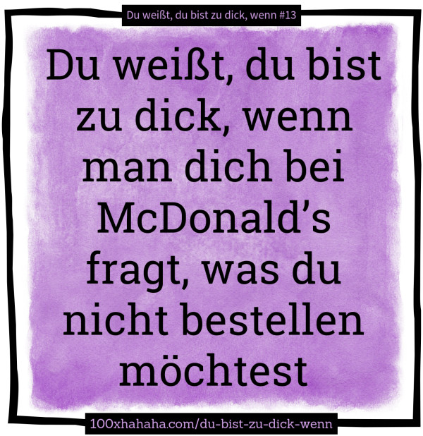 Du weisst, du bist zu dick, wenn man dich bei McDonald's fragt, was du nicht bestellen moechtest