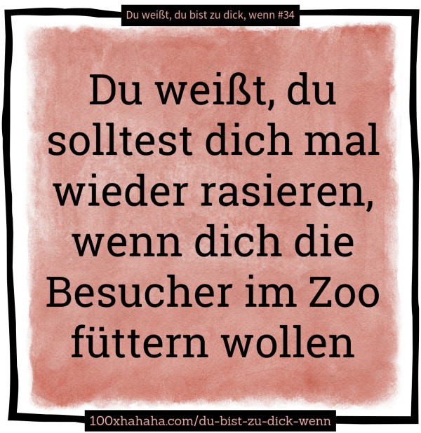 Du weisst, du solltest dich mal wieder rasieren, wenn dich die Besucher im Zoo fuettern wollen