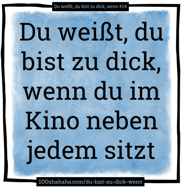 Du weisst, du bist zu dick, wenn du im Kino neben jedem sitzt