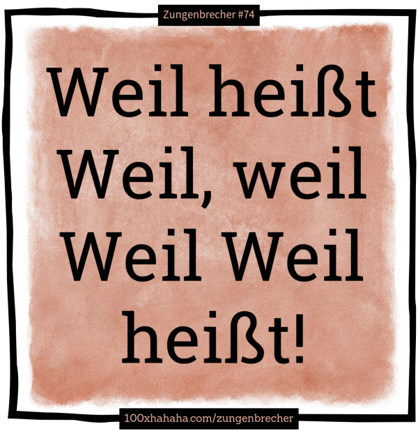 Weil heisst Weil, weil Weil Weil heisst!