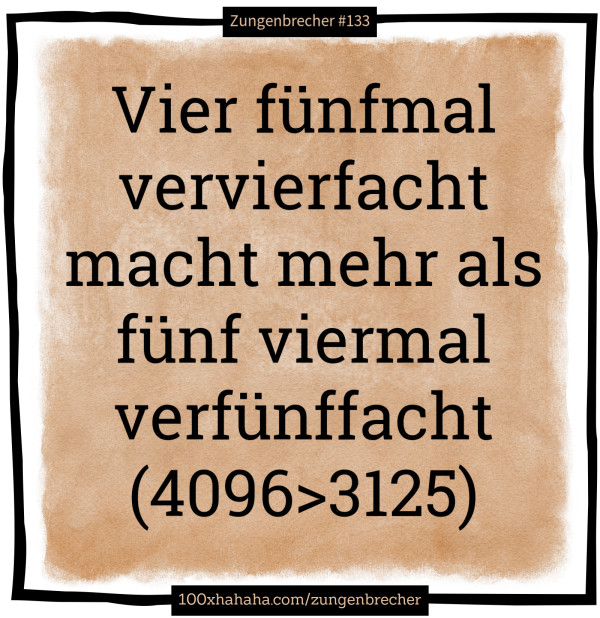 Vier fuenfmal vervierfacht macht mehr als fuenf viermal verfuenffacht / (4096>3125)
