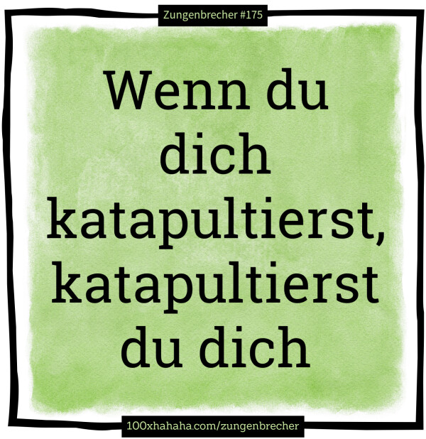 Wenn du dich katapultierst, katapultierst du dich