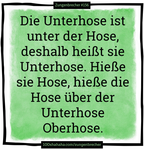 Die Unterhose ist unter der Hose, deshalb heißt sie Unterhose. Hieße sie Hose, hieße die Hose über der Unterhose Oberhose. Die Unterhose ist unter der Hose, deshalb heisst sie Unterhose. Hiesse sie Hose, hiesse die Hose ueber der Unterhose Oberhose.