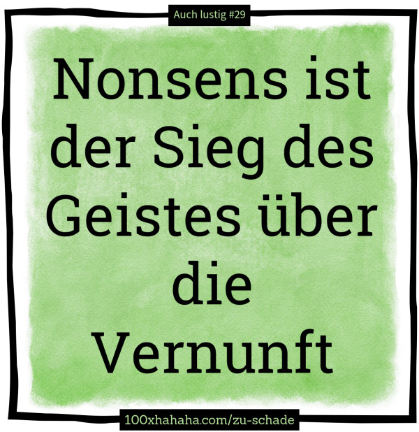 Nonsens ist der Sieg des Geistes ueber die Vernunft