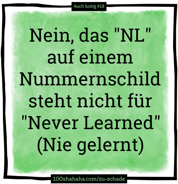 Nein, das "NL" auf einem Nummernschild steht nicht fuer "Never Learned" (Nie gelernt)