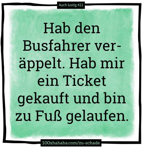 Hab den Busfahrer veraeppelt. Hab mir ein Ticket gekauft und bin zu Fuss gelaufen.