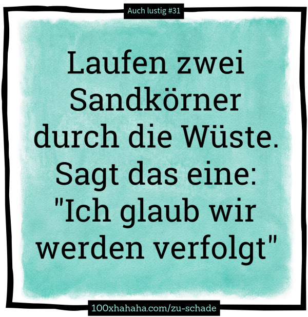 Laufen zwei Sandkoerner durch die Wueste. Sagt das eine: "Ich glaub wir werden verfolgt"