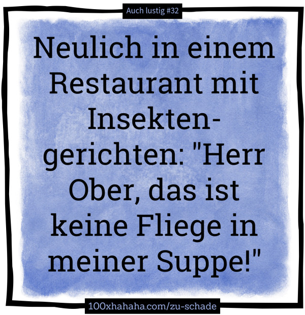 Neulich in einem Restaurant mit Insektengerichten: "Herr Ober, das ist keine Fliege in meiner Suppe!"