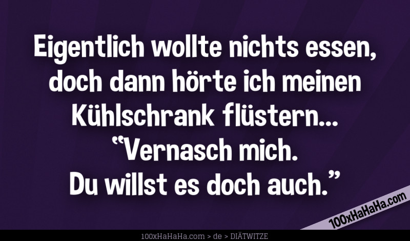 Eigentlich wollte nichts essen, doch dann hörte ich meinen Kühlschrank flüstern... "Vernasch mich. Du willst es doch auch." Eigentlich wollte nichts essen, doch dann hoerte ich meinen Kuehlschrank fluestern... "Vernasch mich. Du willst es doch auch."