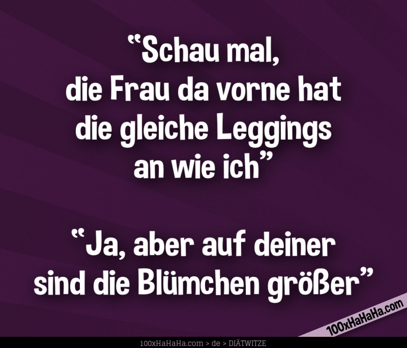 "Schau mal, die Frau da vorne hat die gleiche Leggings an wie ich" —"Ja, aber auf deiner sind die Bluemchen groesser"