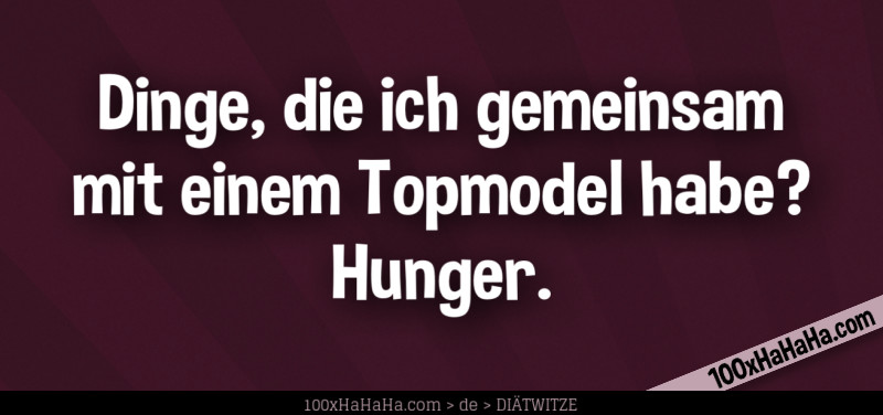 Dinge, die ich gemeinsam mit einem Topmodel habe? Hunger.