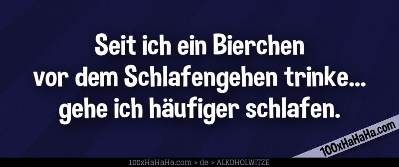 Seit ich ein Bierchen vor dem Schlafengehen trinke... gehe ich haeufiger schlafen.