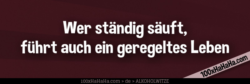 Wer staendig saeuft, fuehrt auch ein geregeltes Leben
