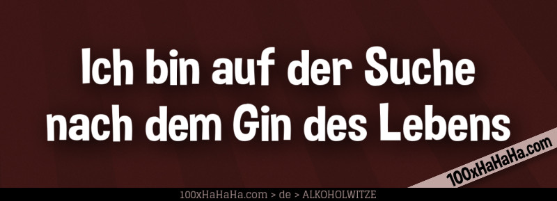 Ich bin auf der Suche nach dem Gin des Lebens