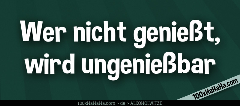 Wer nicht geniesst, wird ungeniessbar
