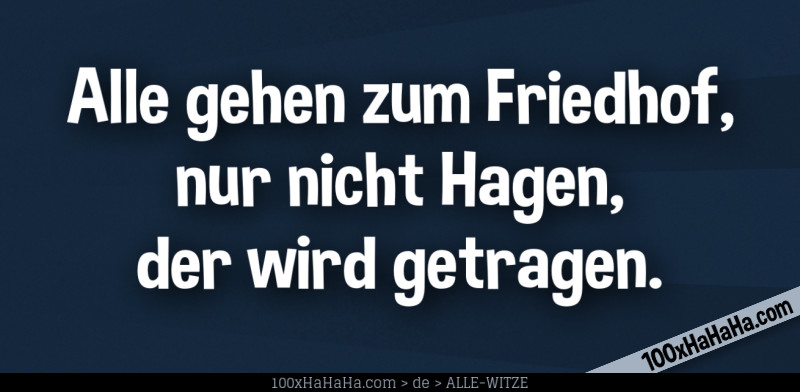 Alle gehen zum Friedhof, nur nicht Hagen, der wird getragen