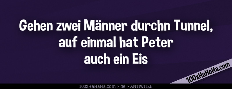 Gehen zwei Maenner durchn Tunnel, auf einmal hat Peter auch ein Eis