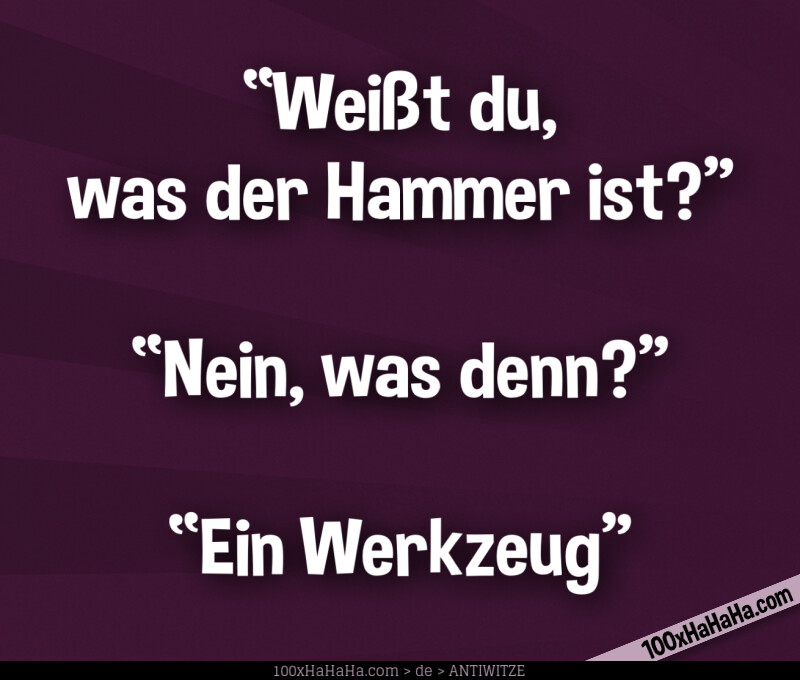 "Weisst du, was der Hammer ist?" —"Nein, was denn?" —"Ein Werkzeug"