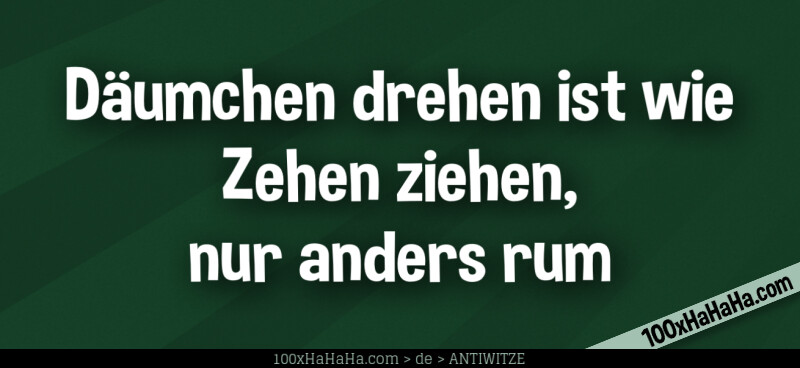 Daeumchen drehen ist wie Zehen ziehen, nur anders rum