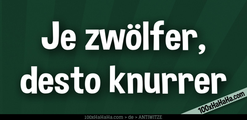 Je zwoelfer, desto knurrer