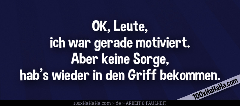 OK, Leute, ich war gerade motiviert. Aber keine Sorge, hab's wieder in den Griff bekommen.