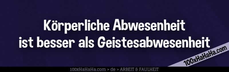 Koerperliche Abwesenheit ist besser als Geistesabwesenheit