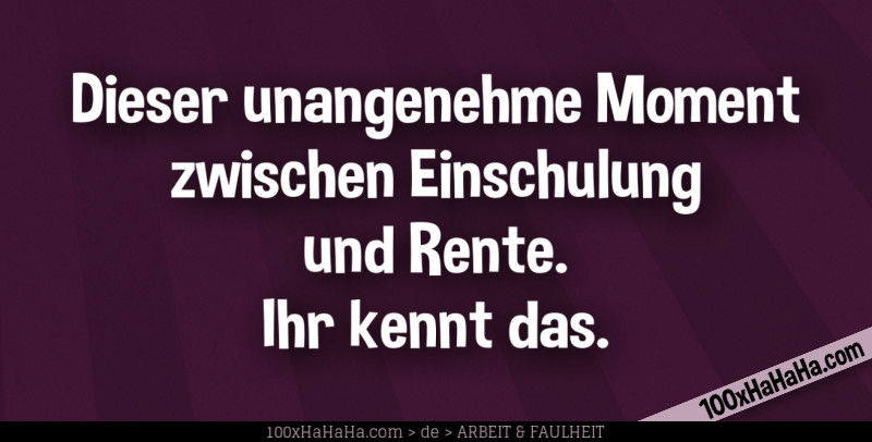Dieser unangenehme Moment zwischen Einschulung und Rente. / Ihr kennt das.