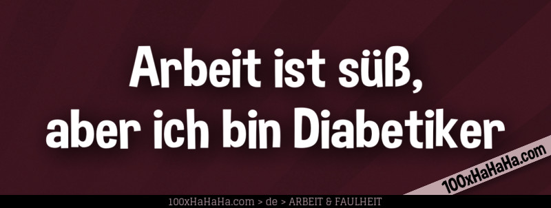 Arbeit ist suess, aber ich bin Diabetiker