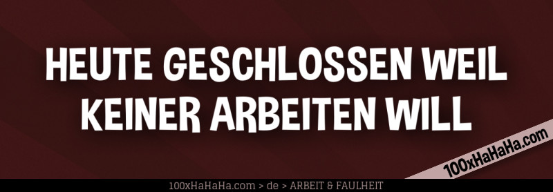 HEUTE GESCHLOSSEN WEIL KEINER ARBEITEN WILL