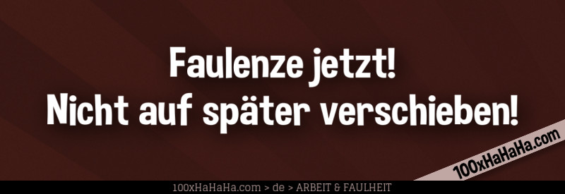 Faulenze jetzt! Nicht auf spaeter verschieben!