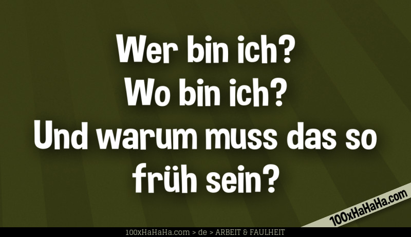 Wer bin ich? Wo bin ich? Und warum muss das so frueh sein?