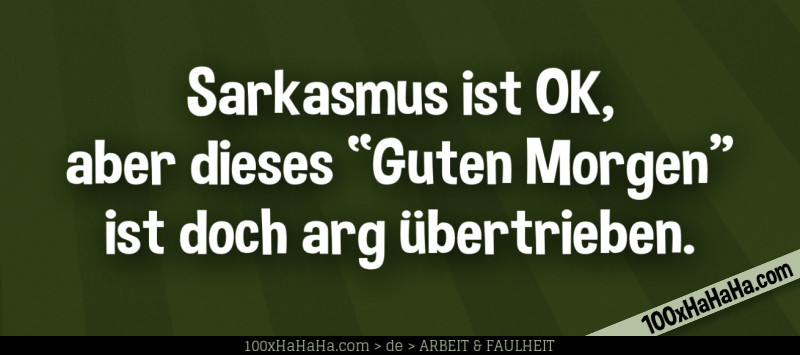 Sarkasmus ist OK, aber dieses "Guten Morgen" ist doch arg uebertrieben.