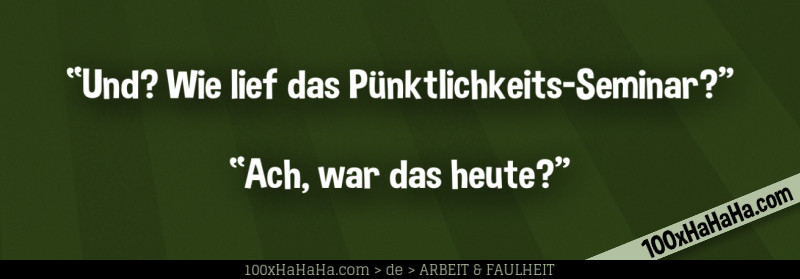 "Und? Wie lief das Puenktlichkeits-Seminar?" —"Ach, war das heute?"