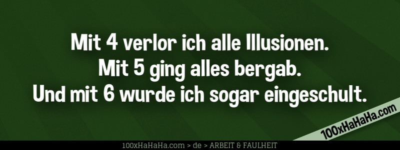 Mit 4 verlor ich alle Illusionen. Mit 5 ging alles bergab. Und mit 6 wurde ich sogar eingeschult.