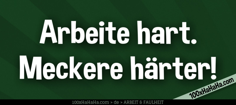 Arbeite hart. Meckere haerter!