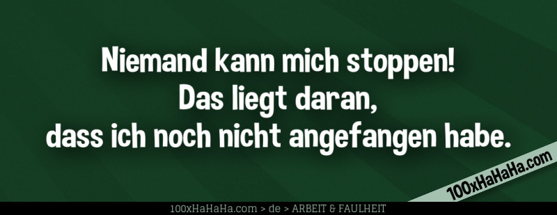 Niemand kann mich stoppen! Das liegt daran, dass ich noch nicht angefangen habe.