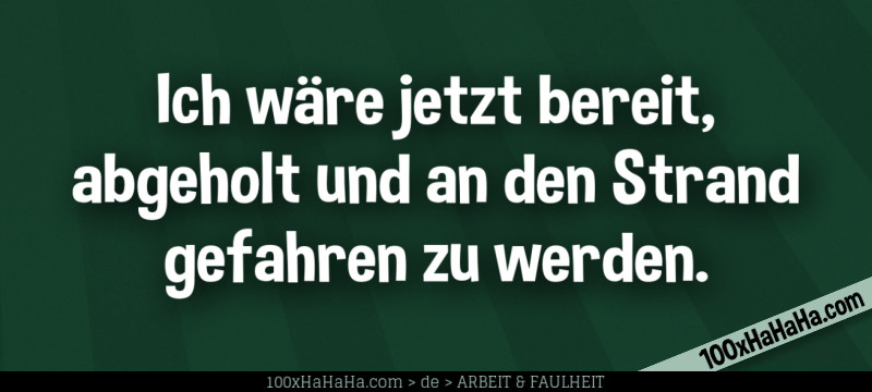 Ich waere jetzt bereit, abgeholt und an den Strand gefahren zu werden.