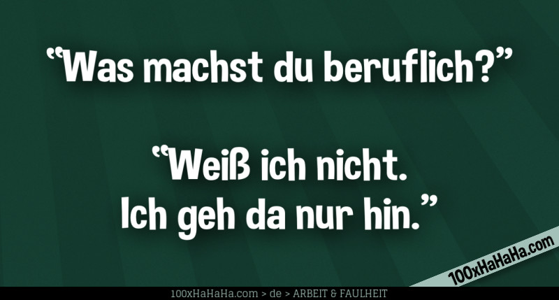 "Was machst du beruflich?" —"Weiss ich nicht. Ich geh da nur hin."