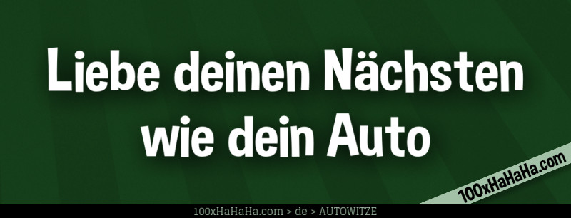 Liebe deinen Naechsten wie dein Auto
