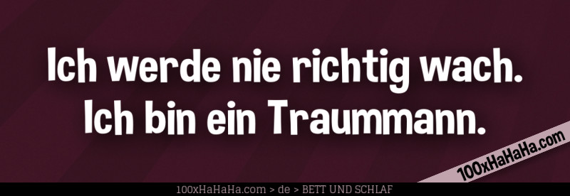 Ich werde nie richtig wach. Ich bin ein Traummann.