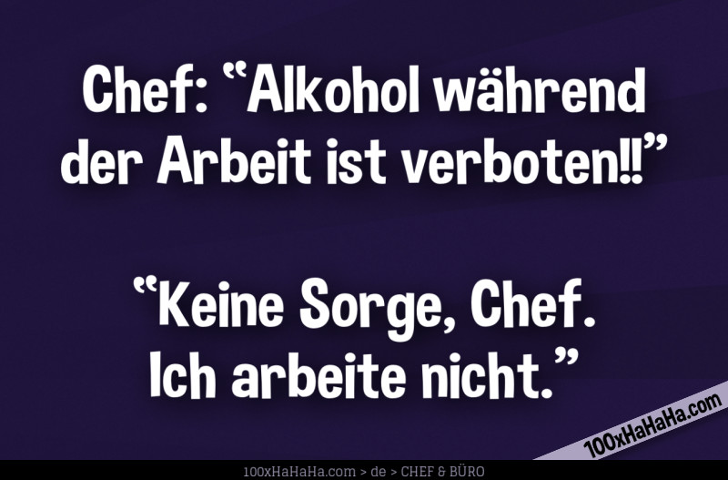 Chef: "Alkohol waehrend der Arbeit ist verboten!!" —"Keine Sorge, Chef. Ich arbeite nicht."