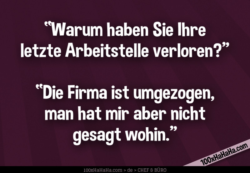 "Warum haben Sie Ihre letzte Arbeitstelle verloren?" —"Die Firma ist umgezogen, man hat mir aber nicht gesagt wohin."