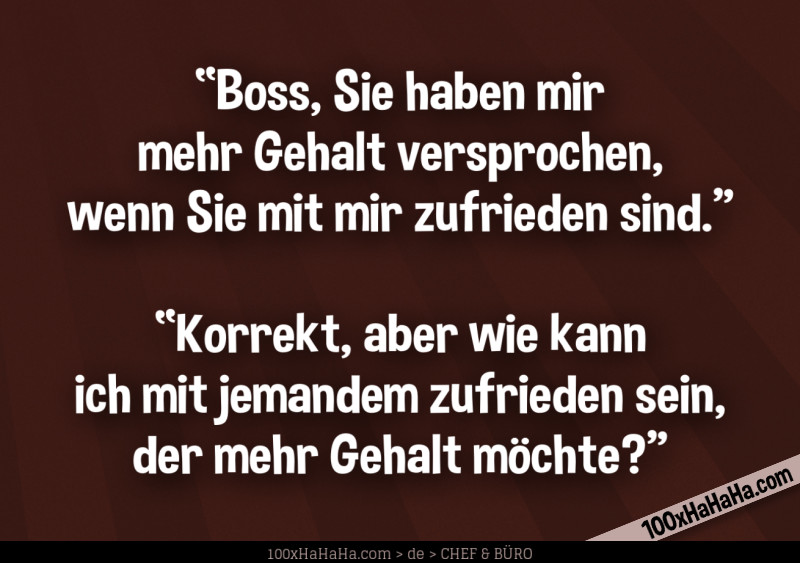"Boss, Sie haben mir mehr Gehalt versprochen, wenn Sie mit mir zufrieden sind" —"Korrekt, aber wie kann ich mit jemandem zufrieden sein, der mehr Gehalt moechte?"