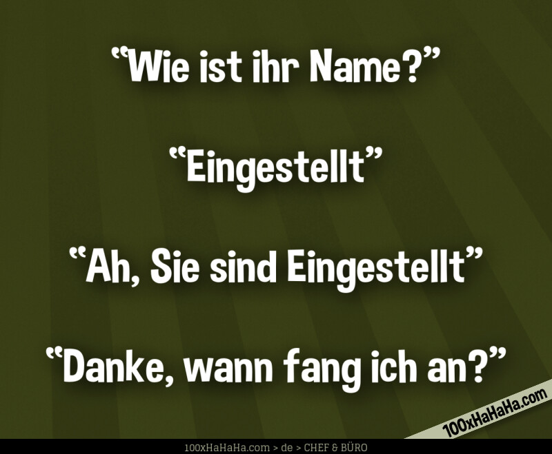 "Wie ist ihr Name?" —"Eingestellt" —"Ah, Sie sind Eingestellt" —"Danke, wann fang ich an?"